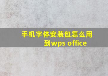 手机字体安装包怎么用到wps office